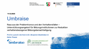 Titelfolie einer Präsentation vom 11.12.2025 mit dem Titel „Umbraise“. Untertitel: „Raus aus der Problemtrance und den Verhaltensfallen – Unterstützungsangebot für Bildungsinstitutionen zur Reduktion verhaltensbezogener Bildungsbenachteiligung“. Genannt werden die Autor:innen Prof.in Lucia B. Amrhein, Dr. Benjamin Badstieber und Malte Thiede. Oben sind die Logos des Ministeriums für Schule und Bildung NRW, des Bundesministeriums für Bildung und Forschung sowie der Universität Duisburg-Essen zu sehen. Unten befinden sich die Logos von Umbraise und Chancenrecht am Rhein. Das Design ist überwiegend weiß und blau mit grafischen Farbflächen.